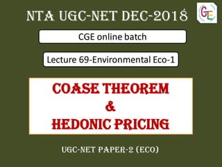 Nta UGC-NET dec-2018
CGE online batch
Lecture 69-Environmental Eco-1
UGC-NET PAPER-2 (ECO)
COASE THEOREM
&
Hedonic pricing
 