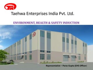 Taehwa Enterprises India Pvt. Ltd.
ENVIRONMENT, HEALTH & SAFETY INDUCTION
Representative – Paras Gupta (EHS Officer)
 