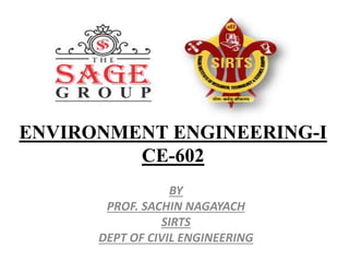 ENVIRONMENT ENGINEERING-I
CE-602
BY
PROF. SACHIN NAGAYACH
SIRTS
DEPT OF CIVIL ENGINEERING
 