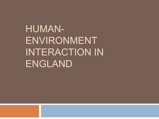 HUMAN-
ENVIRONMENT
INTERACTION IN
ENGLAND
 