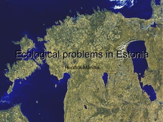 Ecological problems in Estonia
           Hendrik Mändla
 