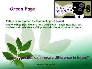 Green Page  Nature is my mother, I will protect her.-  Sitakant There will be positive and holistic growth if each individual will understand their stewardship towards the environment.-  Arun “  Your suggestion can make a difference in future” XIDAS- Xavier Institute 