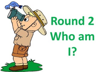 Round 2
Who am
I?
 
