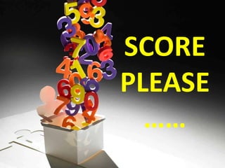 SCORE
PLEASE
……
 
