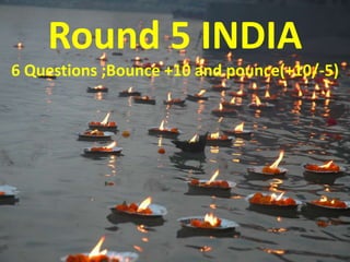 Round 5 INDIA
6 Questions ;Bounce +10 and pounce(+10/-5)
 
