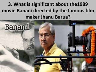 3. What is significant about the1989
movie Banani directed by the famous film
maker Jhanu Barua?
 