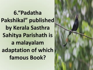 6.“Padatha
Pakshikal” published
by Kerala Sasthra
Sahitya Parishath is
a malayalam
adaptation of which
famous Book?
 