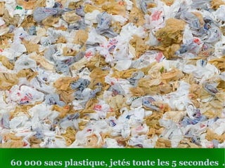 60 000  sacs plastique, jetés toute les 5 secondes   . 