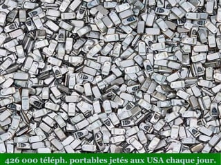 426 000  téléph. portables jetés aux USA chaque jour. 