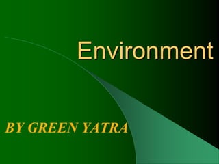 Environment
BY GREEN YATRA
 