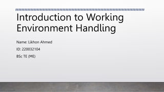 Introduction to Working
Environment Handling
Name: Likhon Ahmed
ID: 220032104
BSc TE (ME)
 