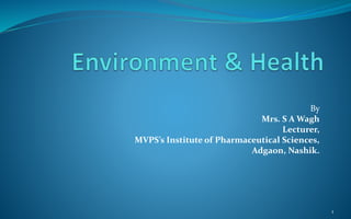 By
Mrs. S A Wagh
Lecturer,
MVPS’s Institute of Pharmaceutical Sciences,
Adgaon, Nashik.
1
 