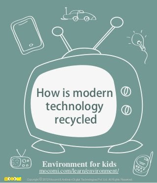 How is modern
technology
recycled
Copyright 2012 Mocomi & Anibrain Digital Technologies Pvt. Ltd. All Rights Reserved.©
Environment for kids
mocomi.com/learn/environment/
 