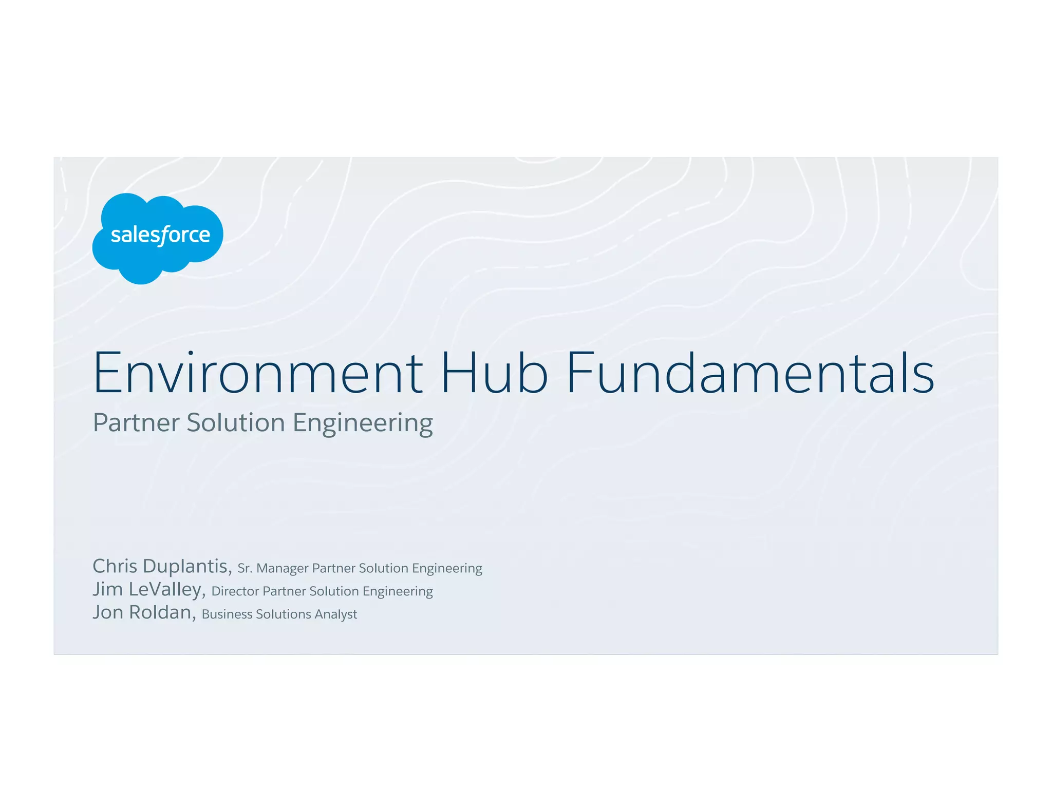 Environment Hub Fundamentals
Partner Solution Engineering
Chris Duplantis, Sr. Manager Partner Solution Engineering
Jim LeValley, Director Partner Solution Engineering
Jon Roldan, Business Solutions Analyst
 
