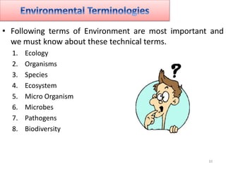 • Following terms of Environment are most important and
we must know about these technical terms.
1. Ecology
2. Organisms
...