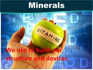 We use to build our
structure and devices.
Minerals
 