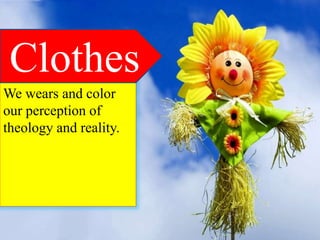 We wears and color
our perception of
theology and reality.
Clothes
 