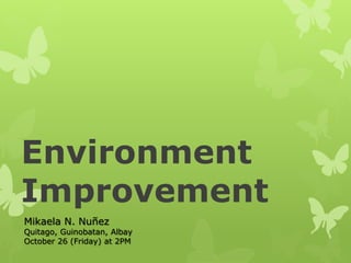 Environment
Improvement
Mikaela N. Nuñez
Quitago, Guinobatan, Albay
October 26 (Friday) at 2PM
 