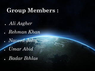 Group Members :

. Ali Asgher
. Rehman Khan
. Naveed John
. Umar Abid

.

Badar Ikhlas

 