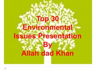 Top 30
Environmental
Issues Presentation
By
Allah dad Khan
 