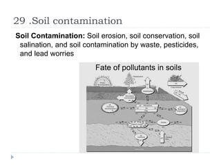 29 .Soil contamination
Soil Contamination: Soil erosion, soil conservation, soil
salination, and soil contamination by waste, pesticides,
and lead worries
 