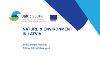NATURE & ENVIRONMENT
IN LATVIA
2nd planners meeting
Tallinn, 24th-25th August
 