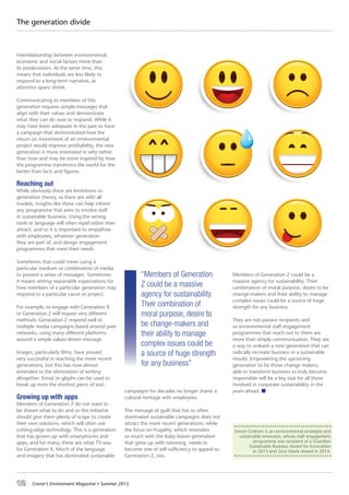 12 Croner’s Environment Magazine ■ Summer 2015
The generation divide
interrelationship between environmental,
economic and social factors more than
its predecessors. At the same time, this
means that individuals are less likely to
respond to a long-term narrative, as
attention spans shrink.
Communicating to members of this
generation requires simple messages that
align with their values and demonstrate
what they can do now to respond. While it
may have been adequate in the past to have
a campaign that demonstrated how the
return on investment of an environmental
project would improve profitability, the new
generation is more interested in why rather
than how and may be more inspired by how
the programme transforms the world for the
better than facts and figures.
Reaching out
While obviously there are limitations to
generation theory, as there are with all
models, insights like these can help inform
any programme that aims to involve staff
in sustainable business. Using the wrong
tools or language will often repel rather than
attract, and so it is important to empathise
with employees, whatever generation
they are part of, and design engagement
programmes that meet their needs.
Sometimes that could mean using a
particular medium or combination of media
to present a series of messages. Sometimes
it means setting reasonable expectations for
how members of a particular generation may
respond to a particular cause or project.
For example, to engage with Generation X
or Generation Z will require very different
methods. Generation Z respond well to
multiple media campaigns based around peer
networks, using many different platforms
around a simple values-driven message.
Images, particularly films, have proved
very successful in reaching the more recent
generations, but this has now almost
extended to the elimination of writing
altogether. Emoji or glyphs can be used to
break up even the shortest piece of text.
Growing up with apps
Members of Generation Z do not want to
be shown what to do and so the initiative
should give them plenty of scope to create
their own solutions, which will often use
cutting edge technology. This is a generation
that has grown up with smartphones and
apps, and for many, these are what TV was
for Generation X. Much of the language
and imagery that has dominated sustainable
campaigns for decades no longer shares a
cultural heritage with employees.
The message of guilt that has so often
dominated sustainable campaigns does not
attract the more recent generations, while
the focus on frugality, which resonates
so much with the baby boom generation
that grew up with rationing, needs to
become one of self-sufficiency to appeal to
Generation Z, too.
Members of Generation Z could be a
massive agency for sustainability. Their
combination of moral purpose, desire to be
change-makers and their ability to manage
complex issues could be a source of huge
strength for any business.
They are not passive recipients and
so environmental staff engagement
programmes that reach out to them are
more than simply communication. They are
a way to unleash a new generation that can
radically recreate business in a sustainable
mould. Empowering the upcoming
generation to be those change makers,
able to transform business to truly become
responsible will be a key task for all those
involved in corporate sustainability in the
years ahead.
“Members of Generation
Z could be a massive
agency for sustainability.
Their combination of
moral purpose, desire to
be change-makers and
their ability to manage
complex issues could be
a source of huge strength
for any business”
Simon Graham is an environmental strategist and
sustainable innovator, whose staff engagement
programme was recipient of a Guardian
Sustainable Business Award for Innovation
in 2013 and Zero Waste Award in 2014.
 