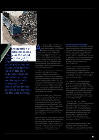 Croner’s Environment Magazine ■ Summer 2015 19
Focus on ... Sustainability
A
s society struggles to tackle some
of the world’s most challenging
social, environmental and economic
problems, the finger of blame
inevitably points to a lack of leadership.
International organisations such as the
UN and the World Bank have done much
to build consensus between civil society
and the business community about what
needs to be done, but progress has been
frustratingly slow. What role do business
leaders have in finding sustainable solutions?
What role should they have?
It is still the case at international conferences
that some keynote business leaders
will preface their bold commitment to
environmental protection and sustainability,
by proclaiming they are not members of the
“brown rice and sandals brigade”. It is as if
they want to distance themselves from those
social and environmental pioneers who first
raised the alarm about the dire state of the
planet and its people, and instead claim the
credit for whatever piecemeal solutions they
decide works best for them.
Other business leaders take the long view
and see the sustainability challenge as an
opportunity to change the way they do
business with society. Rather than trying
to disenfranchise campaigners, they seek
to engage with all their stakeholders, from
employees to NGOs, investors, governments
and consumers, as a way of building
consensus around what they can and should
be doing to build sustainability into their
business models.
Organisations such as Greenpeace, Friends of
the Earth, WWF and others have been highly
effective at holding businesses to account
for actions that work against the interests of
society and the environment, with notable
successes on pollution, biodiversity and
cheap labour in developing countries.
Addressing the challenges
And the message is starting to get through:
instead of being part of the problem most
businesses want to be seen as part of the
solution, and there is a growing number
of business leaders starting to seize the
initiative. Others are still unwilling or unable
to get involved and the number of business
leaders actively promoting sustainability
across all industry sectors remains
depressingly small.
A survey commissioned by the United
Nations Global Compact, ahead of its
Leaders Summit in New York in 2013,
showed that while business leaders are aware
of the perilous state of the planet, many do
not believe the conditions are in place for
them to do much about it.
The survey, CEO Study on Sustainability,
undertaken by Accenture Sustainable
Services, revealed that just 32% of CEOs
think that the global economy is on track to
meet the demands of a growing population
within global environmental and resource
constraints. Of the 1000 CEOs surveyed,
a clear 67% majority do not believe that
business is doing enough to address global
sustainability challenges.
On the plus side, CEOs say that
“sustainability will transform their industries;
that leadership can bring competitive
advantage; and that sustainability can
be a route to new waves of growth and
innovation”. But many business leaders
admit they are struggling to make the
business case for sustainability and
their main stakeholders, consumers,
investors and governments are failing to
provide the incentives.
Government policies influence the way
businesses respond to sustainability.
Elected governments that proclaim a clear
commitment to sustainable development
The question of
leadership looms
large as the world
attempts to get to
grips with a raft of
social and economic
issues. John Barwise
looks at the role
of business leaders
and whether they
are doing enough
to support the
global effort to find
sustainable solutions
for the 21st century.
Taking the lead
on sustainability
 