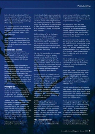 Policy briefing
Croner’s Environment Magazine ■ Summer 2015 5
before. Research carried out by a UK-led
team and published in Nature concludes that
dire predictions made in the last year by the
UN’s International Panel on Climate Change
(IPCC) will prove to be correct.
New evidence recovered from the shells of
ancient fossil plankton shows that the global
climate moved from cool to warm – and
back again – many times some 2.3 to 3.3
million years ago.
The ultra-long-term good news from the
research is that eventually global warming
trends are reversed — though at that point
mankind may be just another footnote in the
fossil record.
Reasons to be cheerful
If there is a small note of comfort for
policy planners, it is that the heavy ﬂoods
of 2013/2014 have caught the public’s
imagination and convinced people that
climate change is for real and an urgent
cause for action.
However, other topical issues have also
been the public forum. Despite a call from
the Environmental Audit Committee for a
moratorium on hydraulic fracturing (fracking)
in UK shale rocks to recover natural gas
because of “huge uncertainties” – particularly
carbon emission effects – MPs have voted for
trial drilling to go ahead in Lancashire, albeit
with 13 new environmental conditions to be
met before extraction can go ahead.
Drilling for oil
The recent swift fall in oil prices is largely the
result of an over-investment in bringing new
reserves on stream. Long-term predictions
are speculative. The ageing North Sea oil
basin could be in swift terminal decline.
The Royal Dutch Shell Group has responded
to depressed prices by announcing a cut-
back of some $15 billion in exploration
investment over the next three years. The
group’s full-year 2014 earnings were $19
billion, compared with £16.7 billion in 2013.
Shell says it also sold off $15 billion of its
assets in 2014 before markets weakened.
However, it is being careful not to over-react
to the oil price slip.
So far so good for those who oppose
prolonging the use of fossil fuels.
Nevertheless, Shell plans to press ahead with
its once shelved plans to drill in the Arctic this
summer, despite environmental protests, if it
can obtain permits and beat legal objections.
The $1 billion programme in Alaska could be
fraught with difﬁculties. It has been described
by Shell’s chief executive, Ben van Beurden,
as the equivalent of “running the North Sea
out of New York”.
Shell sees Alaska as “by far the largest
unexplored and undeveloped liquid
resource on Earth”. In parallel, the
global hydrocarbons giant has backed a
resolution from activist shareholders to
test whether its business model meets
the pledge by the world’s nations to keep
global warming down to no more than 2°C
by the end of the century.
The Shell CEO has rounded on critics calling
for fossil fuels to be left in the ground,
accusing them of “peddling naive and
impractical solutions to climate change”.
He has urged fellow industry leaders to be
“more assertive” in debates over the future of
energy. However, he noted that the oil sector
had its own credibility problem, adding that
too many energy industrialists have been
slow to acknowledge global warming.
One other concern for campaigners, this
time in the agricultural sector, is proposed
new rules published by the European
Parliament allowing governments more
power in deciding whether genetically
modiﬁed crops (GM) should be grown.
The aim is to break years of deadlock.
New legislation would mean that any new
GM crops will still have to undergo the
European risk approval process. However,
once deemed safe, individual countries can
then decide for themselves whether to go
ahead with planting.
But MPs say the approval system is
“fundamentally ﬂawed”. A Science and
Technology Committee report from
Westminster says the system assumes GM
plants pose greater risks than conventional
plants, but this is not backed by scientiﬁc
evidence. The report calls for GM crops to be
regulated on their characteristics, not their
production method.
“It’s a wonderful world”
A more detailed look at some of the issues
above could be helpful. DECC is behind a
contemporary model for the world’s energy,
land and food systems designed to walk-the-
walk that nations have been talking about at
major summits for many years.
It’s very down to earth. The Global
Calculation model uses data reviewed
and veriﬁed by international experts to
consider pragmatic routes for meeting the
no-more-than-2°C global warming target
governments have agreed needs to be met
to prevent climatic disaster.
The conclusions are radical but achievable,
the study says. It projects that forests around
the world will have to expand by 5% to 15%.
Crop yields must rise too. Many millions of
electric cars must also replace hydrocarbon-
powered vehicles by 2050. Concerted action
is the tricky bit. Carbon dioxide emissions
from the roads must fall by 90% for the
model to work!
On the food front, diets around the
world will also have to change. They will
either have to be very high in vegetables,
or meat will have to be raised through
intensive farming.
Energy and Climate Change Secretary Ed
Davey stresses that decisive action has to
be taken now. The global calculator is an
extension of DECC’s 2010 UK calculator
and is being offered to other governments
in the run up to the crucial United Nations
Climate Change Conference, COP21 or
CMP11 in Paris.
The aim of the December 2014 summit will
be to achieve a legally binding and universal
agreement on climate action from 195 of the
world’s nations. The event will bring together
20,000 delegates, and similar number of
guests, plus 3000 journalists.
French foreign minister Laurent Fabius has
warned that world security, as well as the
environment, is at risk. “Without sounding
too grandiose, the survival of the planet
itself is at stake,” he commented recently.
“You have rising sea levels, acidiﬁcation
of the oceans, immigration sparked by
climate change, droughts that are much
more severe.”
He added, “And then there’s an aspect that
we don’t talk about much: the impact on
security. If you have climate degradation,
 