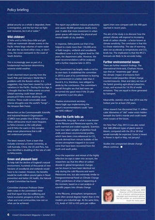 6 Croner’s Environment Magazine ■ Summer 20156 Croner’s Environment Magazine ■ Summer 2015
Policy briefing
global security as a whole is degraded, there
is immigration, and the fact that we ﬁght
over resources, be it oil or water.”
Wild children!
El Niño and La Niña (boy-child and girl-
child) are mammoth climatic events in the
Paciﬁc where large volumes of warm water
that alter the sea level either cross, or don’t
cross, the ocean eastwards to the coast of
South America.
This is increasingly seen as part of a
fundamental mechanism determining
extreme world weather.
Scott’s doomed return journey from the
South Pole and Germany’s World War II
problems with the Russian winter, it is
suggested, may have been caused by cyclical
variations in the Paciﬁc. During the Ice Age, it
is thought that few El Niño events occurred.
Global warming could mean almost
perpetual El Niño events abutting South
America. These could conceivable cause
intense droughts over the world’s “lungs” –
the Amazon Rain Forest.
Researchers at the Commonwealth Scientiﬁc
and Industrial Research Organisation
(CSIRO) now predict that El Niños and La
Niñas will become much more frequent.
La Niña is known as the cold phase
and El Niño the warm in this complex
deep ocean phenomena that is still
not understood precisely.
The latest research, from a team that
includes scientists at Exeter University, as
well Australia, China, the US and Peru, has
now identiﬁed a doubling of the rate of cold
La Niña events.
Green and pleasant land
To help halt the decline of England’s natural
environment, hundreds of thousands of new
hectares of woodlands and wetlands would
have to be created. However, the beneﬁts
would be multi-million pound gains in ﬂood
prevention and better UK health, the Natural
Capital Committee has found.
Committee chairman Professor Dieter
Helm notes in the committee’s third
and ﬁnal report that the wellbeing and
future economic prospects of the UK’s
urban and rural communities now rest on
what can be achieved.
The report says pollution reduces productivity
and causes 40,000 premature deaths every
year. It adds that more investment in urban
green spaces will improve the physical and
mental health of city dwellers.
In response, Defra points out that it has
helped to create more than 150,000 acres
of ﬁeld margins, wetlands and woodlands.
Woodland cover is at its highest level for 700
years, the department adds. However, the
latest recommendations will be analysed,
with a further response later in 2015.
The Government has largely made a rod for
its own back. It established the committee
in 2010 as part of its commitment to leaving
the environment in a better state than it
found it. It is, therefore, now obliged to
abide by the conclusions. The committee’s
overall thoughts are that bad news can
be turned into good news if the 25-year
programme is put into place.
Shadow environment secretary
Maria Eagle says implementing the
report’s recommendations could “save
our NHS millions”.
What the Earth tells us
Meanwhile, long ago, in what is now known
as the Pliocene and Pleistocene epochs, the
earth warmed and cooled regularly. Scientists
have now taken samples of plankton fossil
shells and drawn environmental proﬁles,
which have been cross-referenced to CO2
records derived from minute bubbles of the
ancient atmosphere trapped in ice cover
cores that have been recovered from the
north and south poles.
Once the expansion and retreat of the highly
reﬂective ice-caps is taken into account, the
researchers say that the effect of carbon
dioxide in global temperature changes
can be shown to have been identical not
only during the cold Pliocene and warm
Pleistocene eras, but also extremely similar to
Intergovernmental Panel on Climate Change
(IPPC) predictions of what is happening at
the moment, based on a vast analysis of
scientiﬁc papers into climate change.
In the Pliocene, atmospheric temperatures
were often several degrees higher than in the
modern pre-industrial age. At the same time,
CO2
levels of 350 to 450 parts per million
(ppm) then now compare with the 400 ppm
reached in recent years.
The aim of the study is to discover how the
present climate will respond to increasing
levels of carbon dioxide – a factor known as
climate sensitivity. The conclusion is that this
is a linear relationship. The rate of warming
does not accelerate as temperatures and CO2
levels rise. The implication is that the IPCC’s
forecasts are likely to be accurate today.
Further environmental issues
There are further research ﬁndings. The
international think-tank, Chatham House,
says that an “awareness gap” about
the climatic impact of emissions from
livestock could jeopardise climate change
countermeasures. Meat and dairy are two of
the fastest growing agricultural subsectors,
it says, and account for 14.5% of world
emissions. They are equal to those generated
by transport.
Meanwhile, statistics show that 2014 was the
hottest year for at least 250 years.
Other research has discovered that 11 million
cubic kilometres of “old” water exists hidden
beneath the Earth’s mantle and could create
more oceans of the future.
On New Year’s Day 2015 it was also noted
that 368 different types of plants were in
bloom, compared with the 20 or 30 that
would normally be expected. Gorse is meant
to ﬂower in April or May, not January!
Studies into unexpected climate change
effects continue.
Jon Herbert was, until early 2009
Director of ISYS International.
He is a former communications
manager and investment advisor.
He has written on environmental
issues for many years.
 
