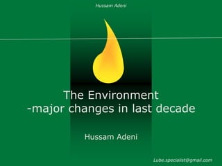 Hussam Adeni




      The Environment
-major changes in last decade

         Hussam Adeni


                          Lube.specialist@gmail.com
 