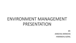 ENVIRONMENT MANAGEMENT
PRESENTATION
BY:
AANCHAL MANICHA
HIMANSHU GOYAL
 