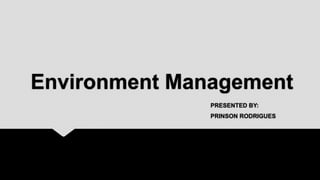 Environment Management
PRESENTED BY:
PRINSON RODRIGUES
 