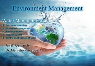Environment Management
 Rain water harvesting
 Watershed management
 Effluent treatment
 Recycling plants
 Control and treatment of water
- Anish Gawande
- Dr. Manisha Kayande
 