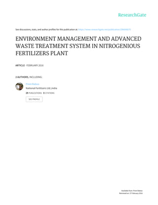 See	discussions,	stats,	and	author	profiles	for	this	publication	at:	https://www.researchgate.net/publication/296056670
ENVIRONMENT	MANAGEMENT	AND	ADVANCED
WASTE	TREATMENT	SYSTEM	IN	NITROGENIOUS
FERTILIZERS	PLANT
ARTICLE	·	FEBRUARY	2016
2	AUTHORS,	INCLUDING:
Prem	Baboo
National	Fertilizers	Ltd.,India
29	PUBLICATIONS			0	CITATIONS			
SEE	PROFILE
Available	from:	Prem	Baboo
Retrieved	on:	27	February	2016
 