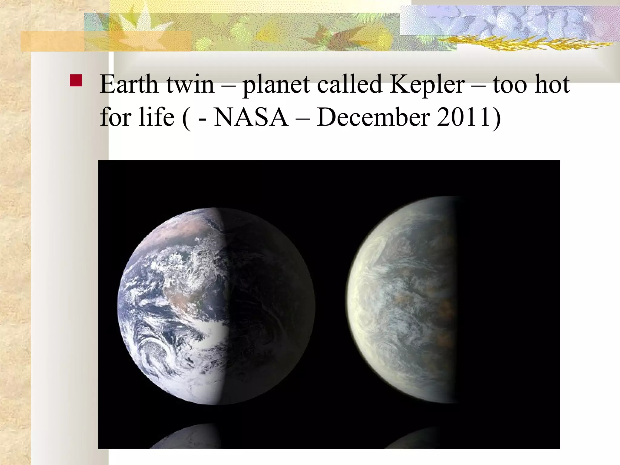    Earth twin – planet called Kepler – too hot
    for life ( - NASA – December 2011)
 