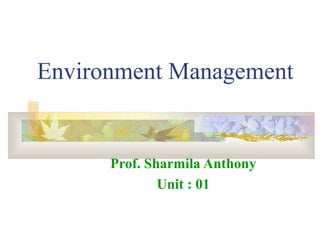 Environment Management


      Prof. Sharmila Anthony
              Unit : 01
 