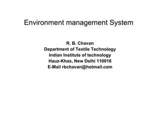 Environment management System R. B. Chavan Department of Textile Technology Indian Institute of technology Hauz-Khas, New Delhi 110016 E-Mail rbchavan@hotmail.com 