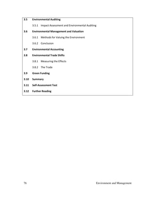 76 Environment and Management
3.5 Environmental Auditing
3.5.1 Impact Assessment and Environmental Auditing
3.6 Environmental Management and Valuation
3.6.1 Methods for Valuing the Environment
3.6.2 Conclusion
3.7 Environmental Accounting
3.8 Environmental Trade Shifts
3.8.1 Measuring the Effects
3.8.2 The Trade
3.9 Green Funding
3.10 Summary
3.11 Self-Assessment Test
3.12 Further Reading
 