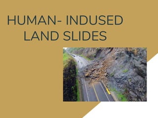 HUMAN- INDUSED
LAND SLIDES
 
