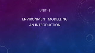 UNIT- 1
ENVIRONMENT MODELLING
AN INTRODUCTION
 
