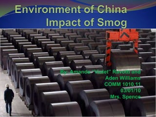 Environment of ChinaImpact of Smog By: Amanda “Violet” Ravotti and Aden Williams COMM 1010.11 03/01/10 Mrs. Spence 