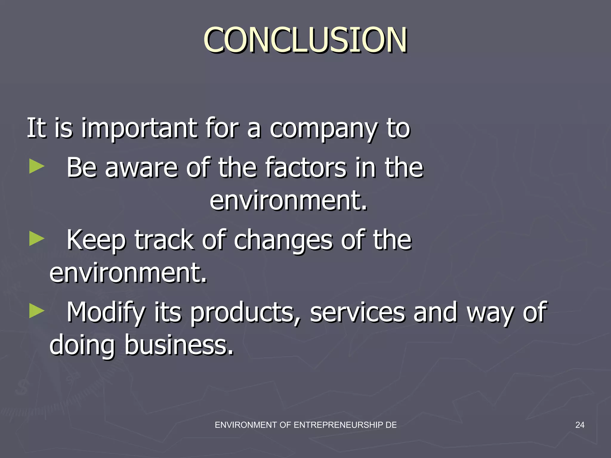 CONCLUSION It is important for a company to  Be aware of the factors in the  environment. Keep track of changes of the  environment. Modify its products, services and way of  doing business. 