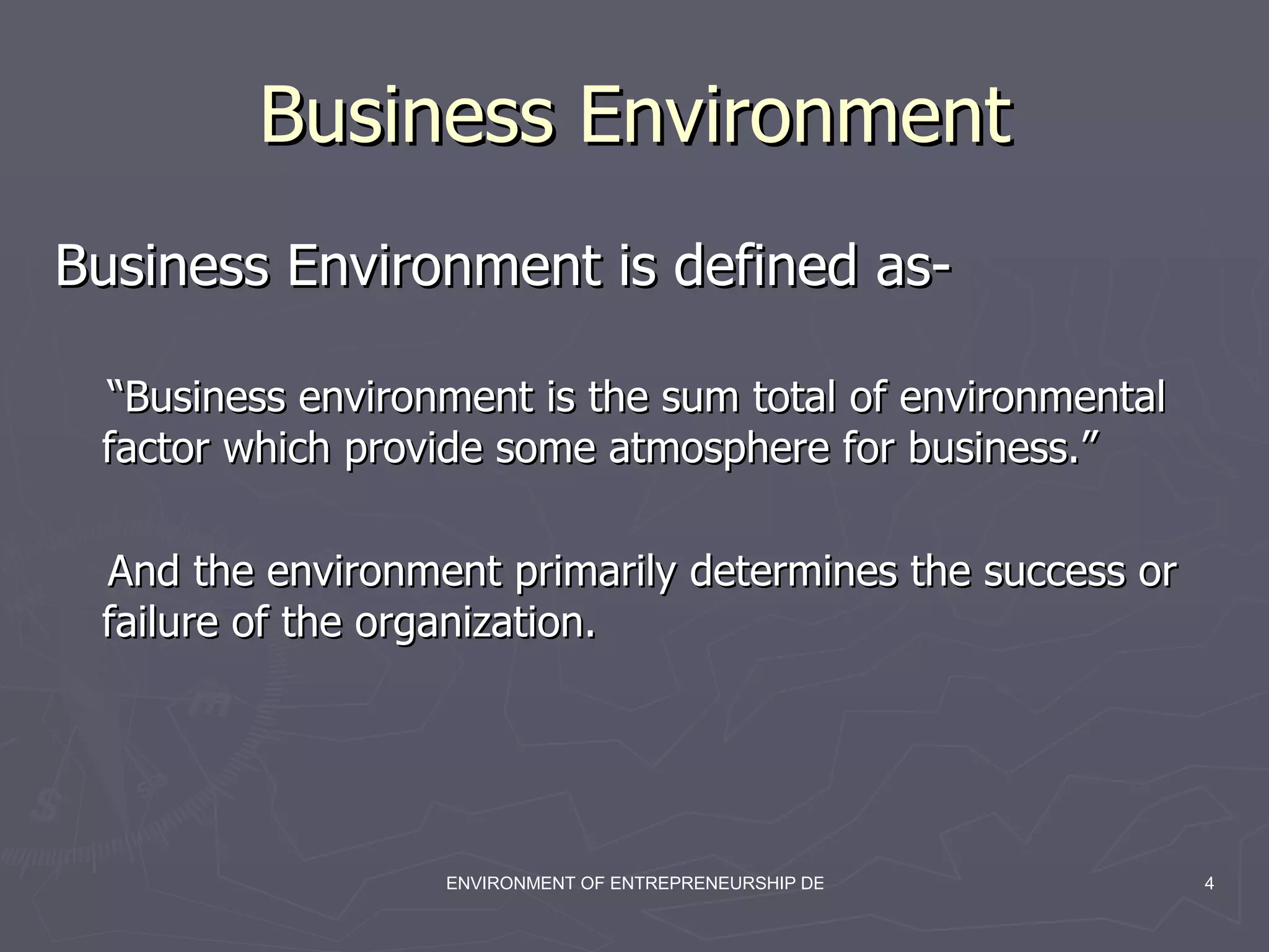 Business Environment Business Environment is defined as- “ Business environment is the sum total of environmental factor which provide some atmosphere for business.” And the environment primarily determines the success or failure of the organization. 