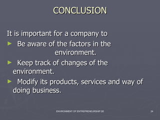 CONCLUSION It is important for a company to  Be aware of the factors in the  environment. Keep track of changes of the  environment. Modify its products, services and way of  doing business. 
