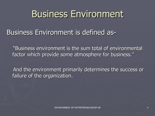 Business Environment Business Environment is defined as- “ Business environment is the sum total of environmental factor which provide some atmosphere for business.” And the environment primarily determines the success or failure of the organization. 