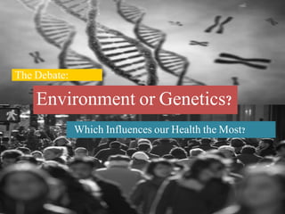 Environment or Genetics?
Which Influences our Health the Most?
The Debate:
 