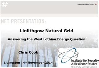 Linlithgow Natural Grid
Answering the West Lothian Energy Question
Chris Cook
Livingston 4th
November 2014
 