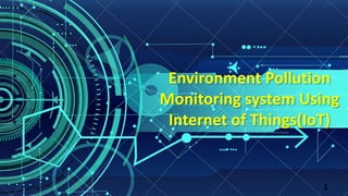 Environment Pollution
Monitoring system Using
Internet of Things(IoT)
1
 