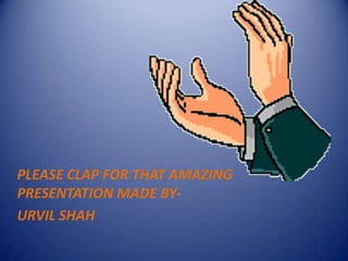 PLEASE CLAP FOR THAT AMAZING
PRESENTATION MADE BY-
URVIL SHAH
 